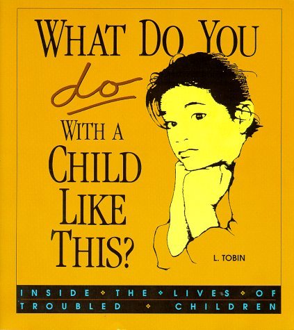 L. Tobin/What Do You Do with a Child Like This?@ Inside the Lives of Troubled Children